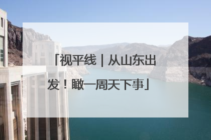 视平线｜从山东出发！瞰一周天下事