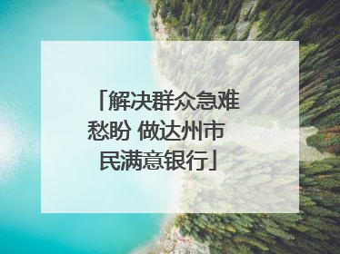 解决群众急难愁盼 做达州市民满意银行