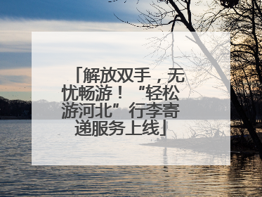 解放双手，无忧畅游！“轻松游河北”行李寄递服务上线