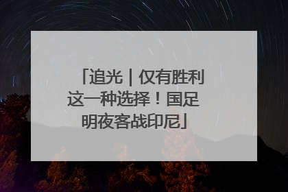 追光｜仅有胜利这一种选择！国足明夜客战印尼