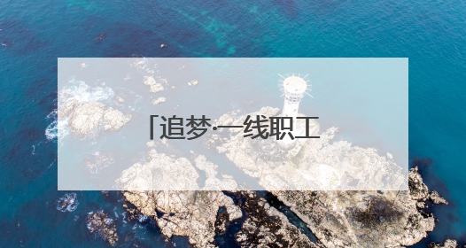 追梦·一线职工风采录｜“爸爸住在手机里”