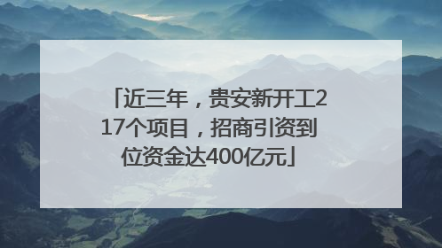 近三年，贵安新开工217个项目，招商引资到位资金达400亿元