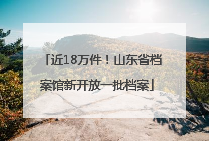 近18万件！山东省档案馆新开放一批档案