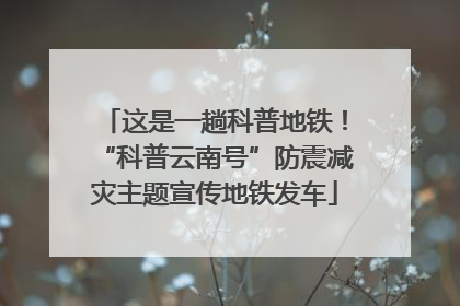 这是一趟科普地铁！“科普云南号”防震减灾主题宣传地铁发车