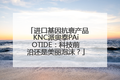 进口基因抗衰产品KNC派奥泰PAiOTIDE：科技前沿还是美丽泡沫？