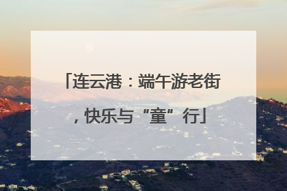 连云港：端午游老街，快乐与“童”行