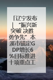 辽宁发布｜“振兴新突破 决胜勇争先”本溪市锚定GDP增长6%目标推进十项重点工作