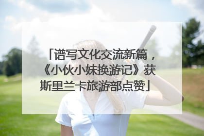 谱写文化交流新篇，《小伙小妹换游记》获斯里兰卡旅游部点赞