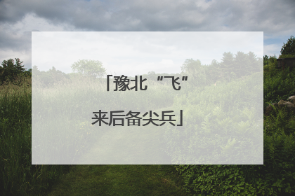 豫北“飞”来后备尖兵
