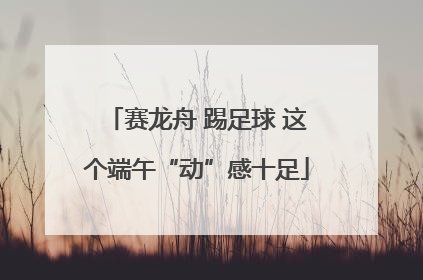 赛龙舟 踢足球 这个端午“动”感十足