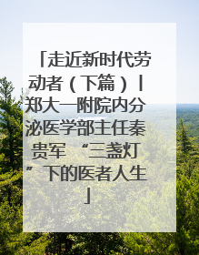 走近新时代劳动者（下篇）丨郑大一附院内分泌医学部主任秦贵军 “三盏灯”下的医者人生