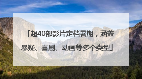 超40部影片定档暑期，涵盖悬疑、喜剧、动画等多个类型