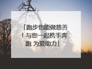 跑步也能做慈善！与您一起携手奔跑 为爱助力