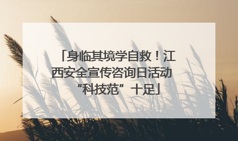 身临其境学自救！江西安全宣传咨询日活动“科技范”十足