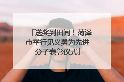 送奖到田间！菏泽市举行见义勇为先进分子表彰仪式