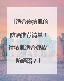 适合痘痘肌的防晒推荐清单！过敏肌适合哪款防晒霜？