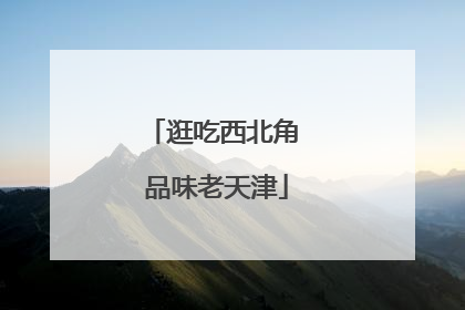 逛吃西北角 品味老天津