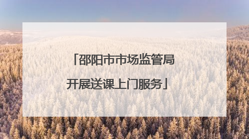 邵阳市市场监管局开展送课上门服务