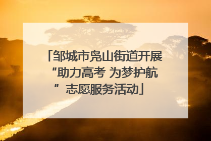 邹城市凫山街道开展“助力高考 为梦护航”志愿服务活动