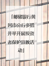 邮储银行黄冈市分行多措并举开展投资者保护宣教活动
