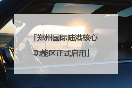郑州国际陆港核心功能区正式启用