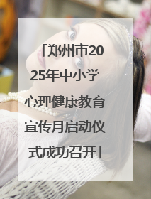 郑州市2025年中小学心理健康教育宣传月启动仪式成功召开