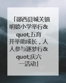 郧西县城关镇明德小学举行"五育并举助成长，人人参与逐梦行"庆六一活动