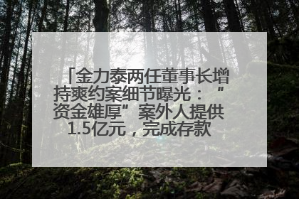 金力泰两任董事长增持爽约案细节曝光：“资金雄厚”案外人提供1.5亿元，完成存款证明后当日转回