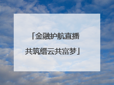 金融护航直播 共筑缙云共富梦