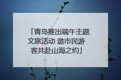 青岛推出端午主题文旅活动 邀市民游客共赴山海之约