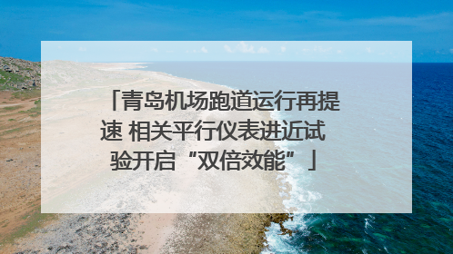 青岛机场跑道运行再提速 相关平行仪表进近试验开启“双倍效能”