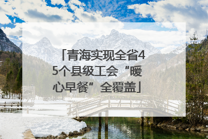 青海实现全省45个县级工会“暖心早餐”全覆盖