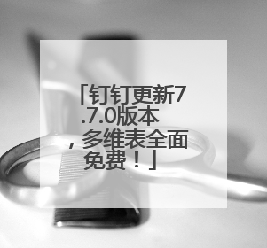 钉钉更新7.7.0版本，多维表全面免费！