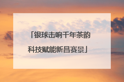银球击响千年茶韵 科技赋能新昌赛景