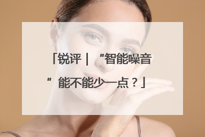 锐评｜“智能噪音”能不能少一点？