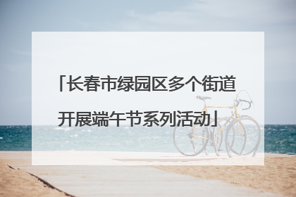 长春市绿园区多个街道开展端午节系列活动