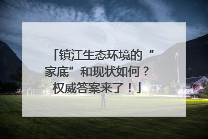 镇江生态环境的“家底”和现状如何？权威答案来了！