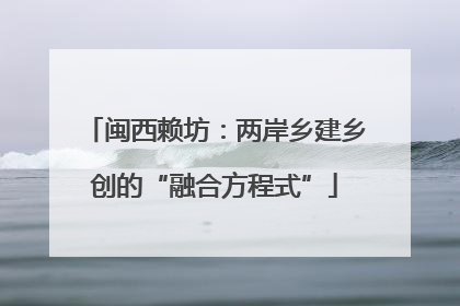 闽西赖坊：两岸乡建乡创的“融合方程式”