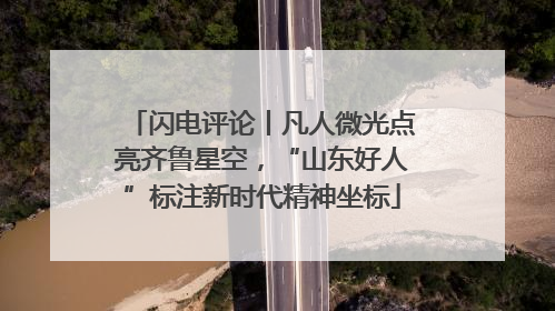 闪电评论丨凡人微光点亮齐鲁星空，“山东好人”标注新时代精神坐标