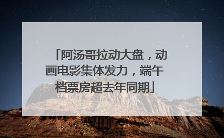 阿汤哥拉动大盘,动画电影集体发力,端午档票房超去年同期