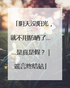 阴天没阳光，就不用防晒了……是真是假？｜谣言终结站
