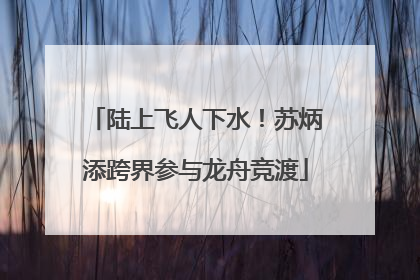 陆上飞人下水！苏炳添跨界参与龙舟竞渡