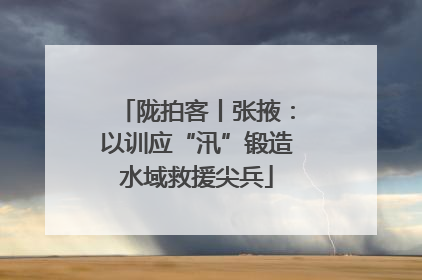 陇拍客丨张掖：以训应“汛”锻造水域救援尖兵