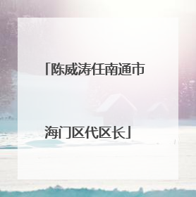 陈威涛任南通市海门区代区长
