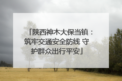 陕西神木大保当镇：筑牢交通安全防线 守护群众出行平安
