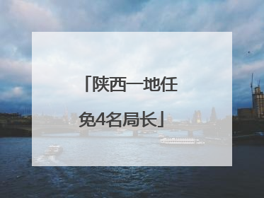 陕西一地任免4名局长