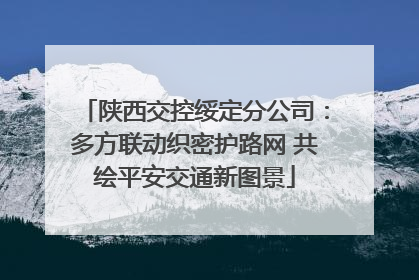 陕西交控绥定分公司：多方联动织密护路网 共绘平安交通新图景