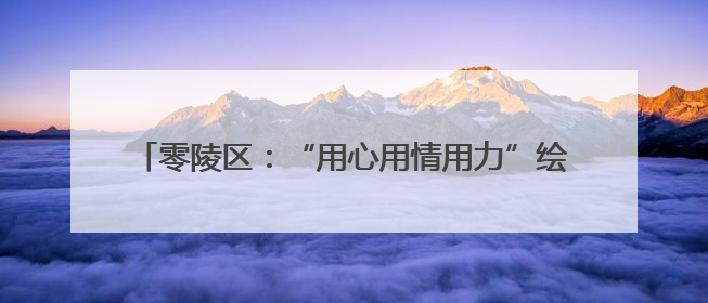 零陵区：“用心用情用力”绘就“中药香”特色小镇新画卷
