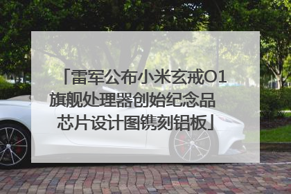 雷军公布小米玄戒O1旗舰处理器创始纪念品 芯片设计图镌刻铝板