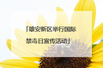 雄安新区举行国际禁毒日宣传活动